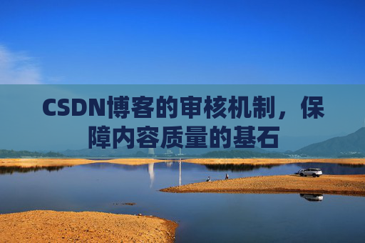 CSDN博客的审核机制，保障内容质量的基石